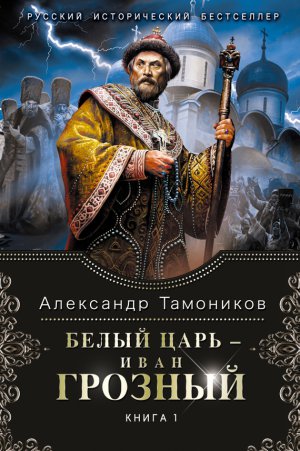 Белый царь – Иван Грозный. Книга 1