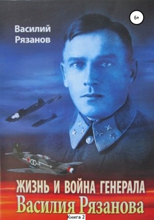 Жизнь и война генерала Василия Рязанова. Книга 2