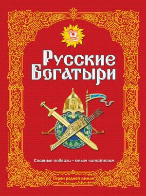 Русские богатыри. Славные подвиги – юным читателям