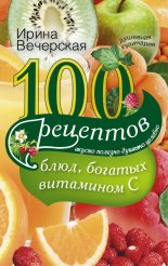 100 рецептов блюд, богатых витамином С. Вкусно, полезно, душевно, целебно