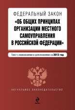 Федеральный закон «Об общих принципах организации местного самоуправления в Российской Федерации». Текст с изменениями и дополнениями на 2013 год