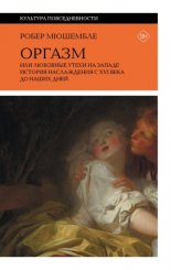 Оргазм, или Любовные утехи на Западе. История наслаждения с XVI века до наших дней